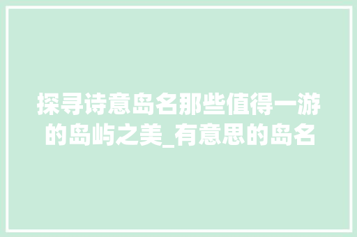 探寻诗意岛名那些值得一游的岛屿之美_有意思的岛名称有哪些字