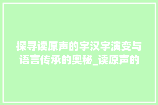 探寻读原声的字汉字演变与语言传承的奥秘_读原声的字是什么意思啊