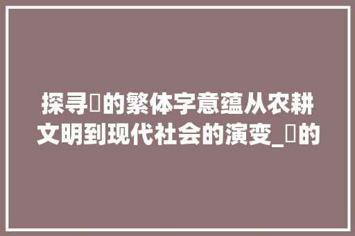 探寻豊的繁体字意蕴从农耕文明到现代社会的演变_豊的繁体字是什么意思