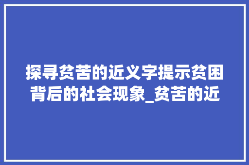 探寻贫苦的近义字提示贫困背后的社会现象_贫苦的近义字是什么意思