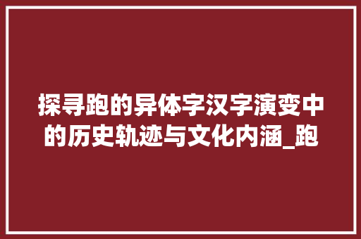 探寻跑的异体字汉字演变中的历史轨迹与文化内涵_跑的异体字是什么意思