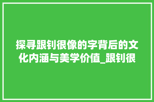 探寻跟钊很像的字背后的文化内涵与美学价值_跟钊很像的字有什么意思