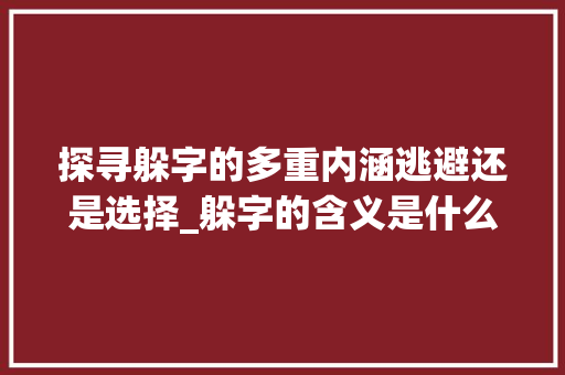 探寻躲字的多重内涵逃避还是选择_躲字的含义是什么意思