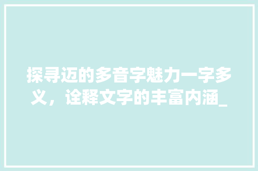 探寻迈的多音字魅力一字多义，诠释文字的丰富内涵_迈的多音字是什么意思
