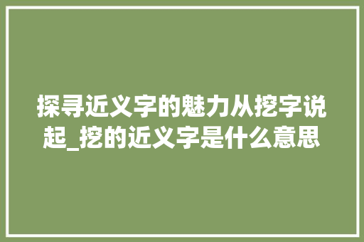 探寻近义字的魅力从挖字说起_挖的近义字是什么意思
