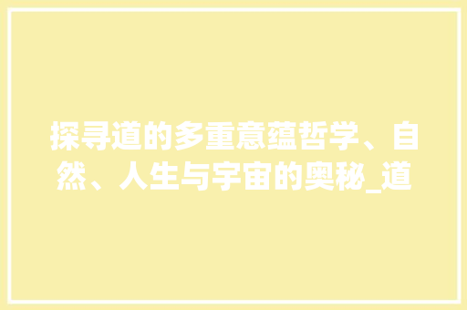 探寻道的多重意蕴哲学、自然、人生与宇宙的奥秘_道字的四个意思是什么
