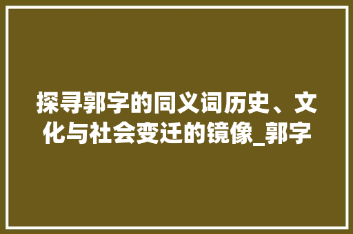 探寻郭字的同义词历史、文化与社会变迁的镜像_郭字的同义是什么意思