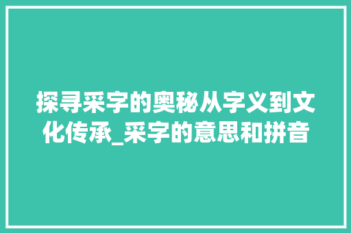 探寻采字的奥秘从字义到文化传承_采字的意思和拼音怎么写