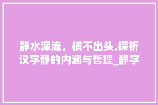 静水深流，横不出头,探析汉字静的内涵与哲理_静字中横不出头的意思是