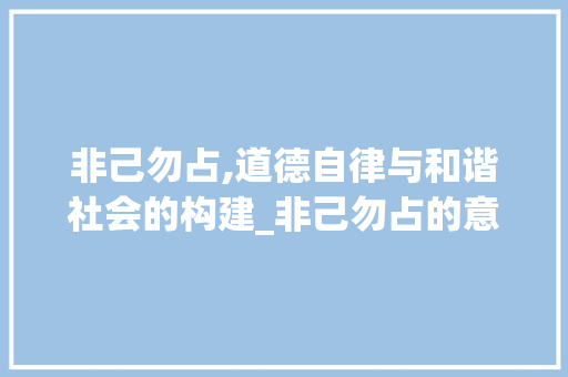 非己勿占,道德自律与和谐社会的构建_非己勿占的意思是什么字