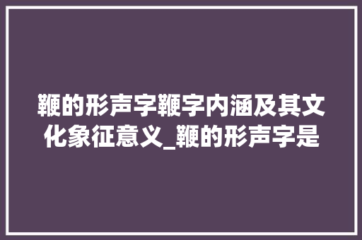 鞭的形声字鞭字内涵及其文化象征意义_鞭的形声字是什么意思