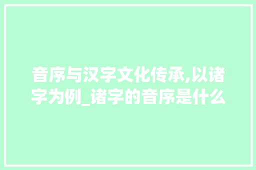 音序与汉字文化传承,以诸字为例_诸字的音序是什么意思
