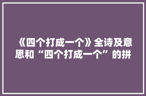 《四个打成一个》全诗及意思和“四个打成一个”的拼音注释