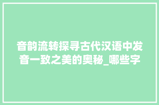 音韵流转探寻古代汉语中发音一致之美的奥秘_哪些字发音是一致的意思