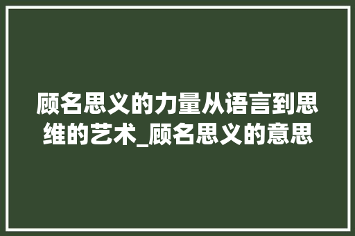 顾名思义的力量从语言到思维的艺术_顾名思义的意思80字