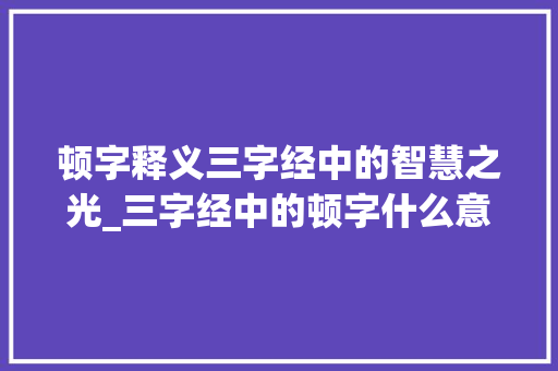顿字释义三字经中的智慧之光_三字经中的顿字什么意思