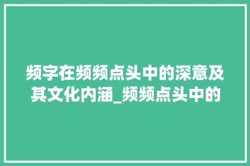频字在频频点头中的深意及其文化内涵_频频点头中的频字的意思是