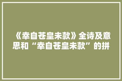 《幸自苍皇未款》全诗及意思和“幸自苍皇未款”的拼音注释 诗词鉴赏