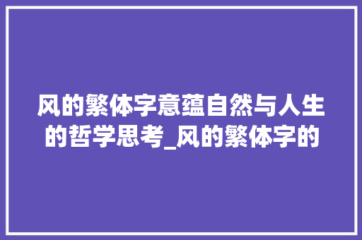 风的繁体字意蕴自然与人生的哲学思考_风的繁体字的意思是啥啊