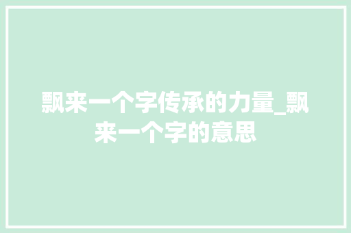 飘来一个字传承的力量_飘来一个字的意思