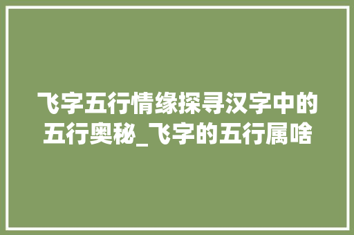 飞字五行情缘探寻汉字中的五行奥秘_飞字的五行属啥意思