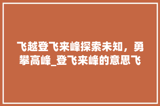飞越登飞来峰探索未知，勇攀高峰_登飞来峰的意思飞20字