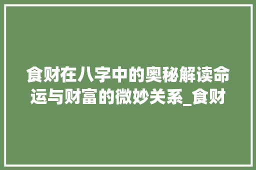 食财在八字中的奥秘解读命运与财富的微妙关系_食财在八字中的意思