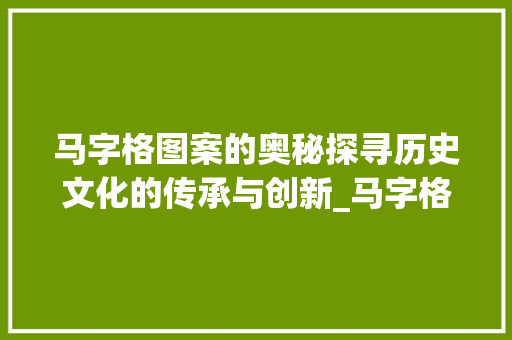 马字格图案的奥秘探寻历史文化的传承与创新_马字格的图案是什么意思