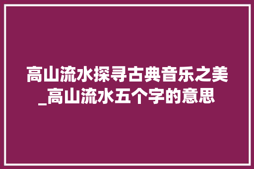 高山流水探寻古典音乐之美_高山流水五个字的意思