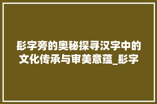 髟字旁的奥秘探寻汉字中的文化传承与审美意蕴_髟字旁的字有什么意思啊