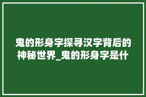 鬼的形身字探寻汉字背后的神秘世界_鬼的形身字是什么意思