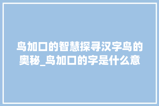 鸟加口的智慧探寻汉字鸟的奥秘_鸟加口的字是什么意思