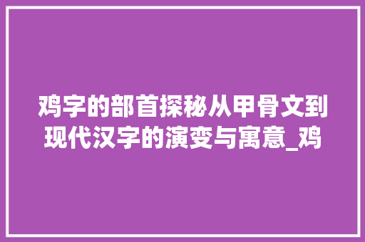 鸡字的部首探秘从甲骨文到现代汉字的演变与寓意_鸡字的部首又是什么意思