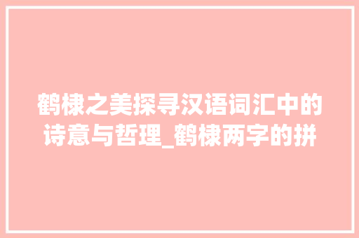 鹤棣之美探寻汉语词汇中的诗意与哲理_鹤棣两字的拼音和意思是