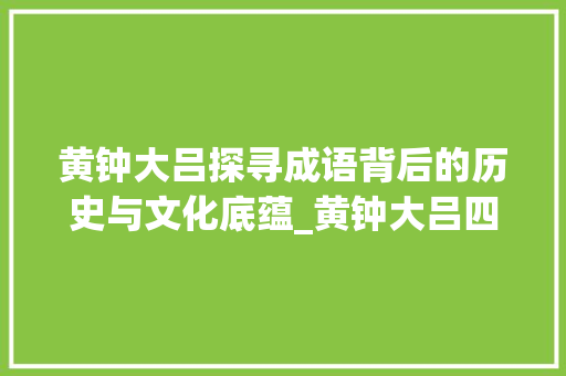 黄钟大吕探寻成语背后的历史与文化底蕴_黄钟大吕四字成语的意思