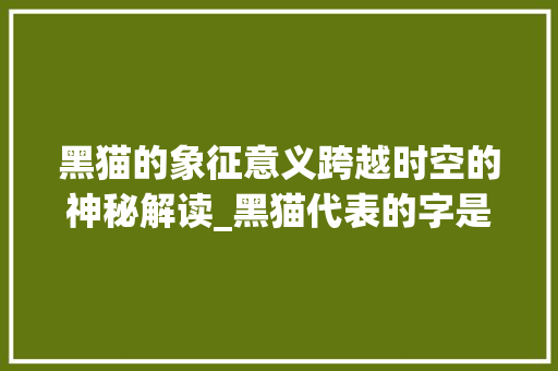 黑猫的象征意义跨越时空的神秘解读_黑猫代表的字是什么意思
