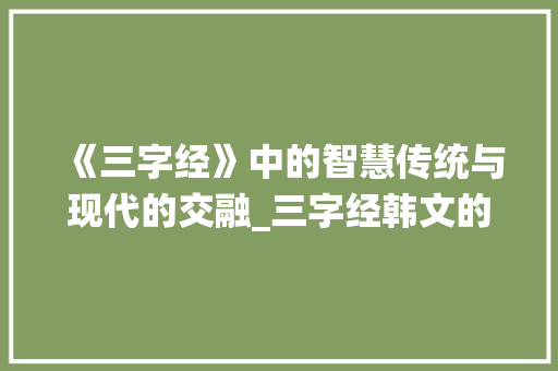 《三字经》中的智慧传统与现代的交融_三字经韩文的意思