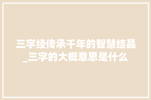 三字经传承千年的智慧结晶_三字的大概意思是什么