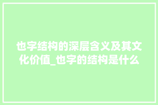 也字结构的深层含义及其文化价值_也字的结构是什么意思