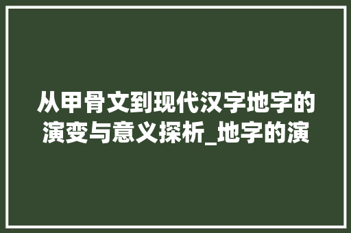 从甲骨文到现代汉字地字的演变与意义探析_地字的演变与意思是什么