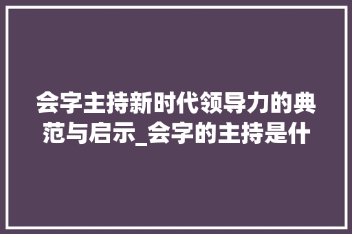 会字主持新时代领导力的典范与启示_会字的主持是什么意思
