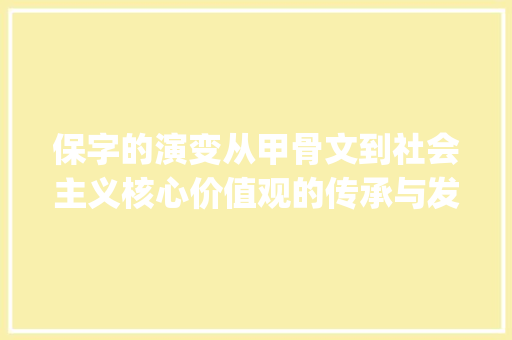 保字的演变从甲骨文到社会主义核心价值观的传承与发展_保字的来源是什么意思