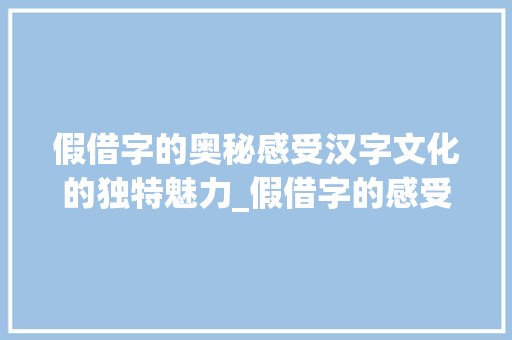 假借字的奥秘感受汉字文化的独特魅力_假借字的感受是什么意思