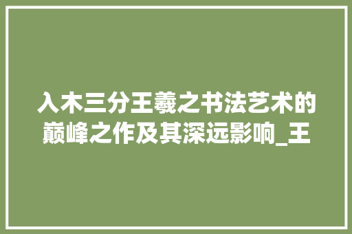 入木三分王羲之书法艺术的巅峰之作及其深远影响_王羲之字入木三分的意思