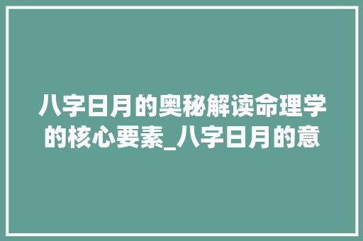 八字日月的奥秘解读命理学的核心要素_八字日月的意思解释大全