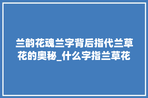 兰韵花魂兰字背后指代兰草花的奥秘_什么字指兰草花的意思呢