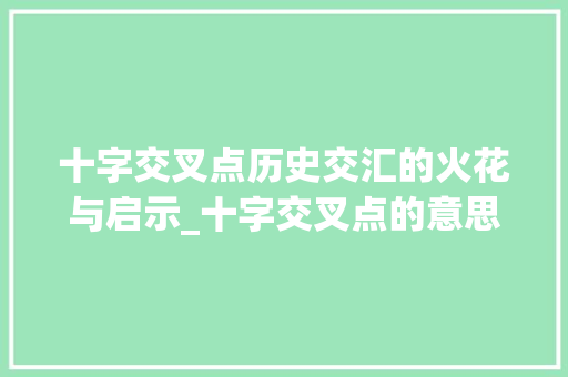 十字交叉点历史交汇的火花与启示_十字交叉点的意思