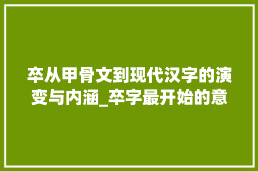 卒从甲骨文到现代汉字的演变与内涵_卒字最开始的意思是什么