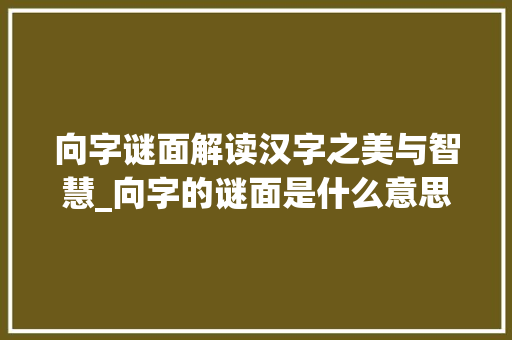 向字谜面解读汉字之美与智慧_向字的谜面是什么意思
