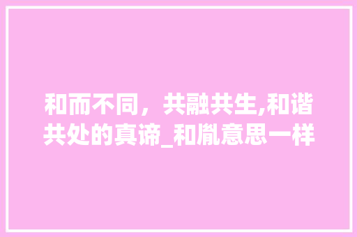 和而不同，共融共生,和谐共处的真谛_和胤意思一样的字